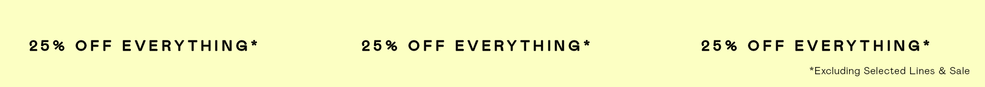 25% OFF Everything!*